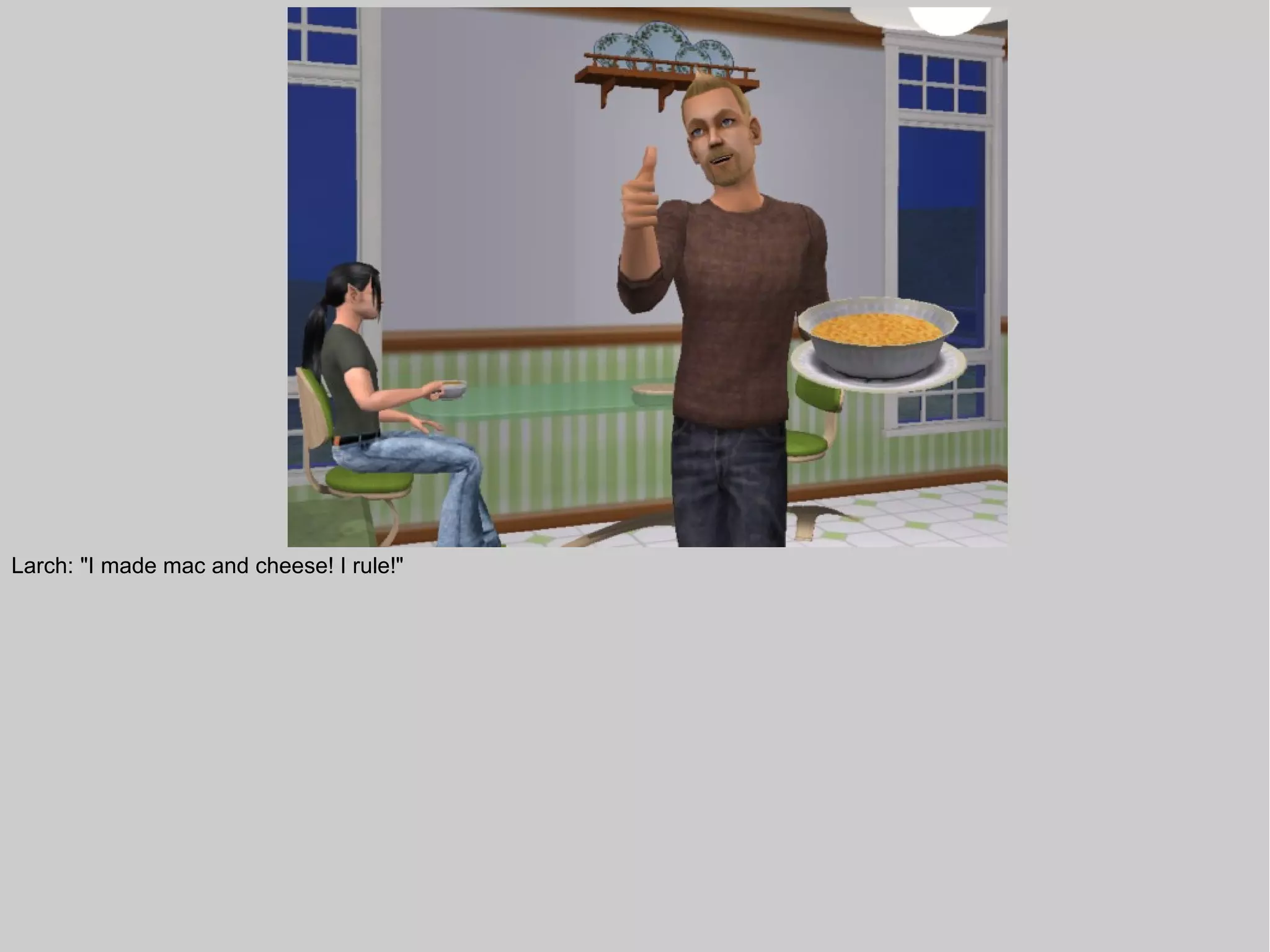 Larch: "I made mac and cheese! I rule!"
 