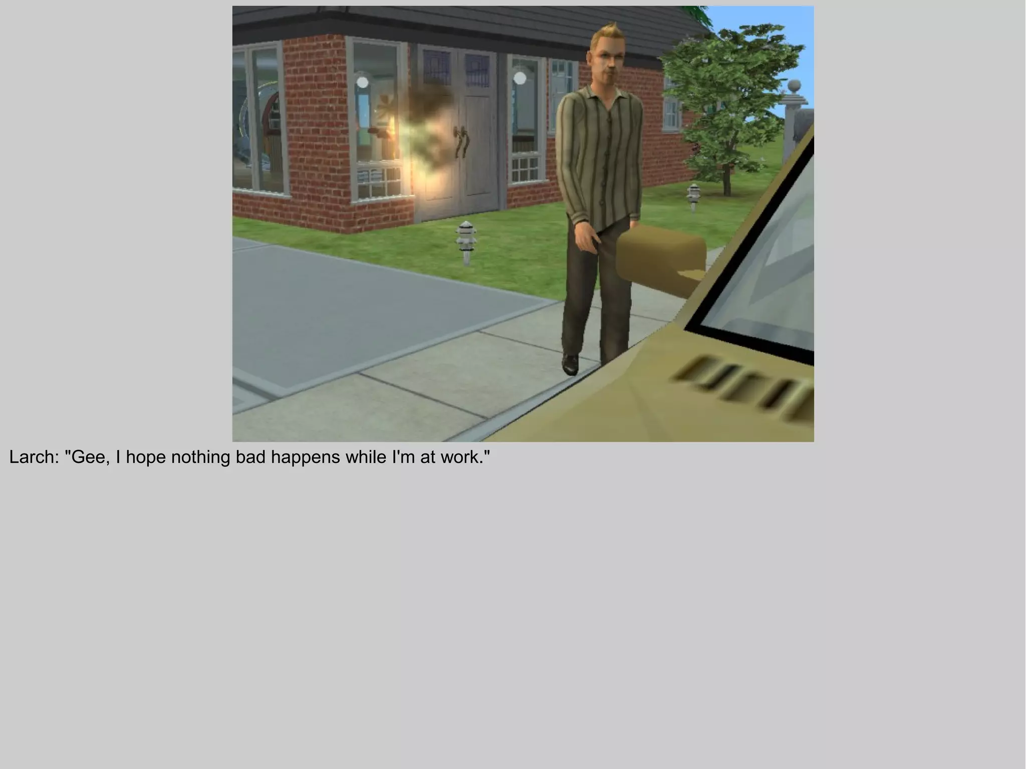 Larch: "Gee, I hope nothing bad happens while I'm at work."
 