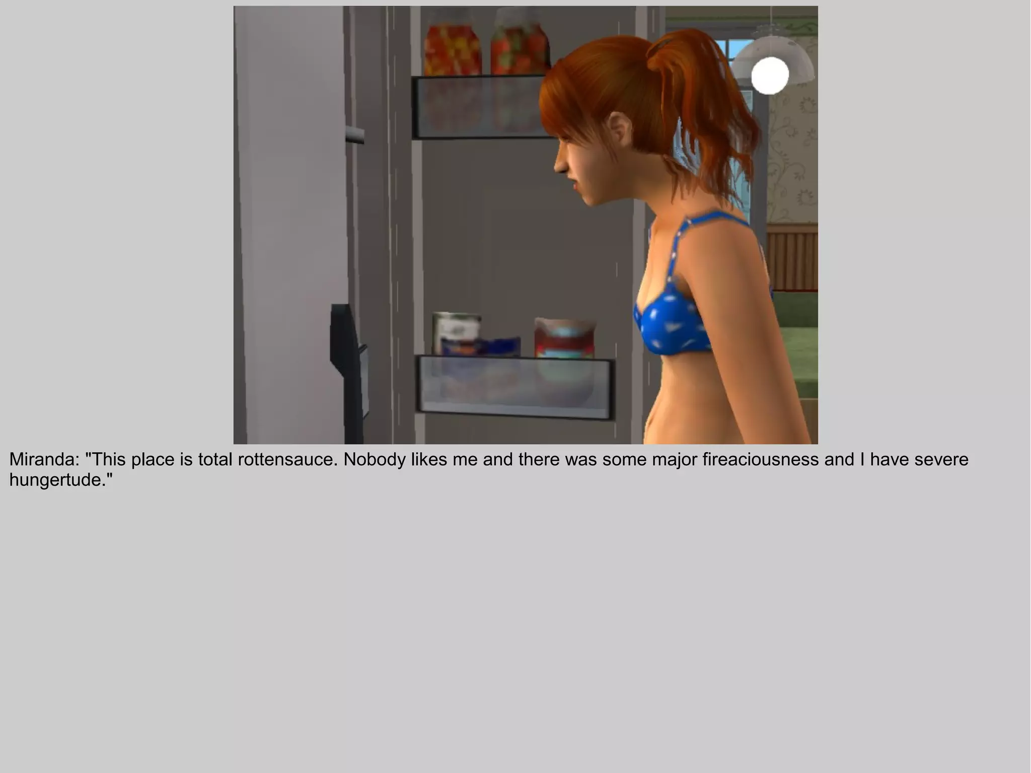 Miranda: "This place is total rottensauce. Nobody likes me and there was some major fireaciousness and I have severe
hungertude."
 