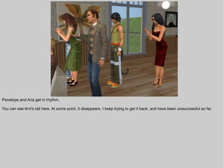 Penelope and Aria get in rhythm.

You can see Arvi's tail here. At some point, it disappears. I keep trying to get it back, and have been unsuccessful so far.
 