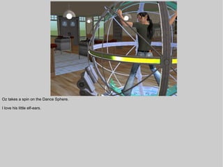 Oz takes a spin on the Dance Sphere.

I love his little elf-ears.
 