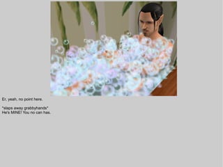 Er, yeah, no point here.

*slaps away grabbyhands*
He's MINE! You no can has.
 