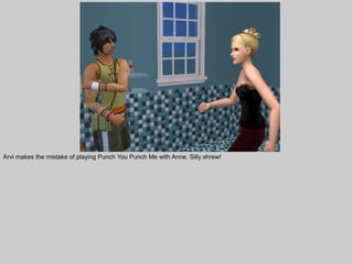 Arvi makes the mistake of playing Punch You Punch Me with Anne. Silly shrew!
 