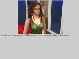 Next is Penelope Goodytwoshoes, a 7/3/8/6/2 Knowledge Sim from professorbutters's Squeaky Clean Legacy.
 