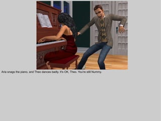 Aria snags the piano, and Theo dances badly. It's OK, Theo. You're still Nummy.
 