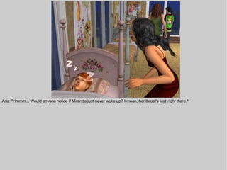 Aria: "Hmmm... Would anyone notice if Miranda just never woke up? I mean, her throat's just right there."
 