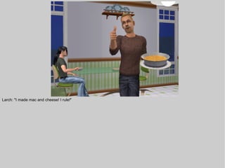 Larch: "I made mac and cheese! I rule!"
 
