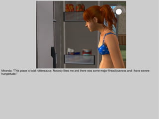 Miranda: "This place is total rottensauce. Nobody likes me and there was some major fireaciousness and I have severe
hungertude."
 