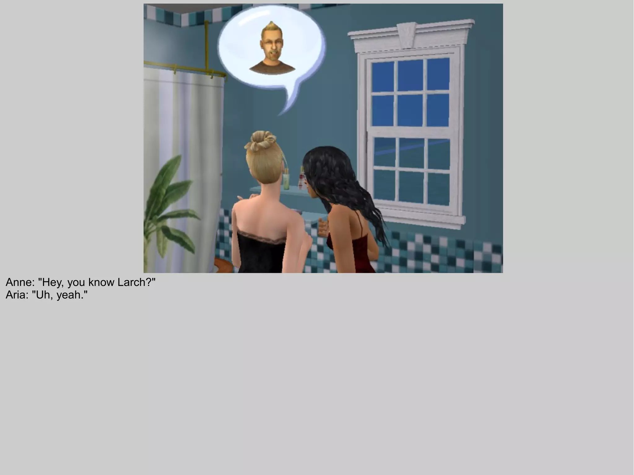 Anne: "Hey, you know Larch?"
Aria: "Uh, yeah."
 