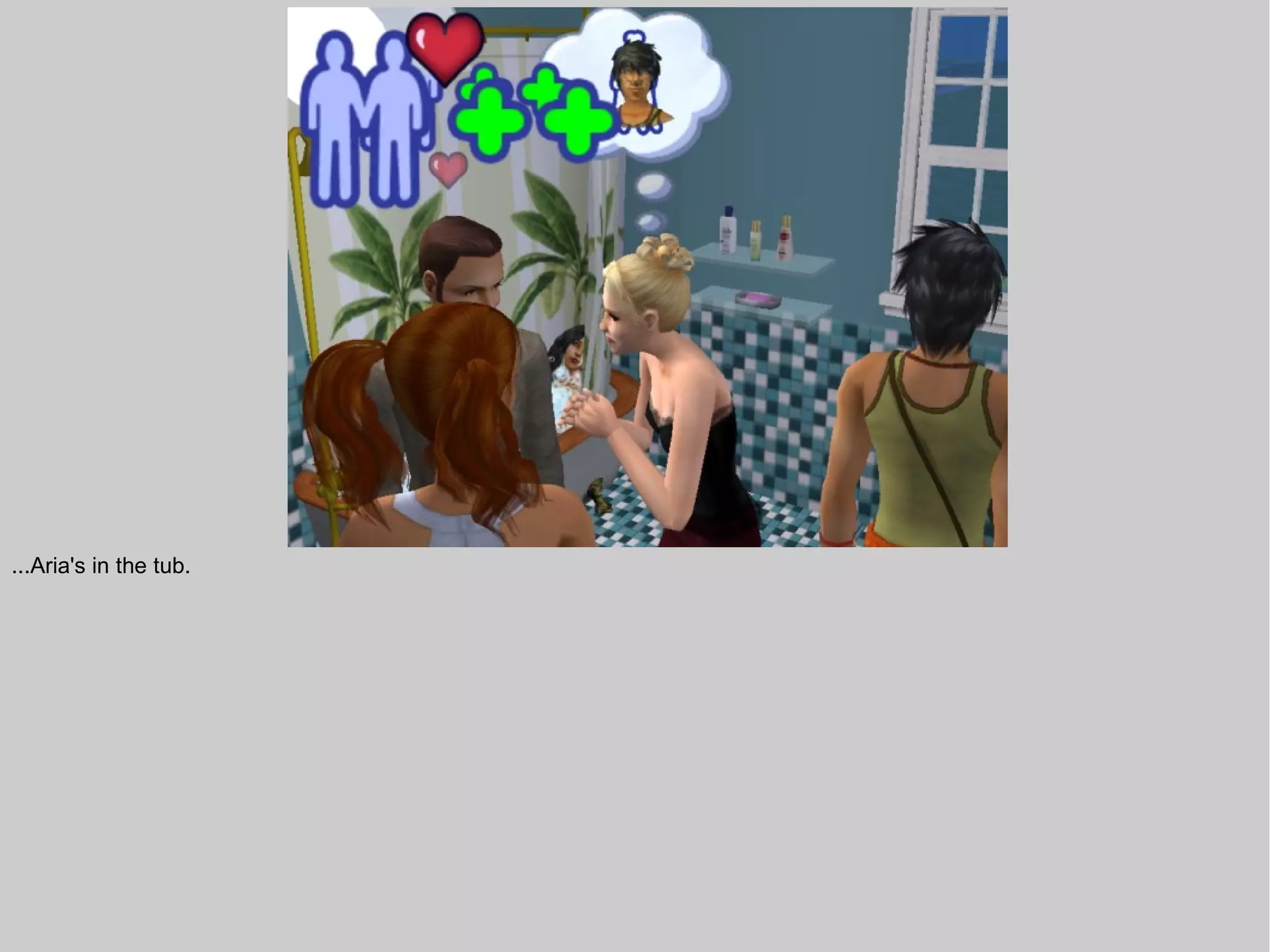 ...Aria's in the tub.
 