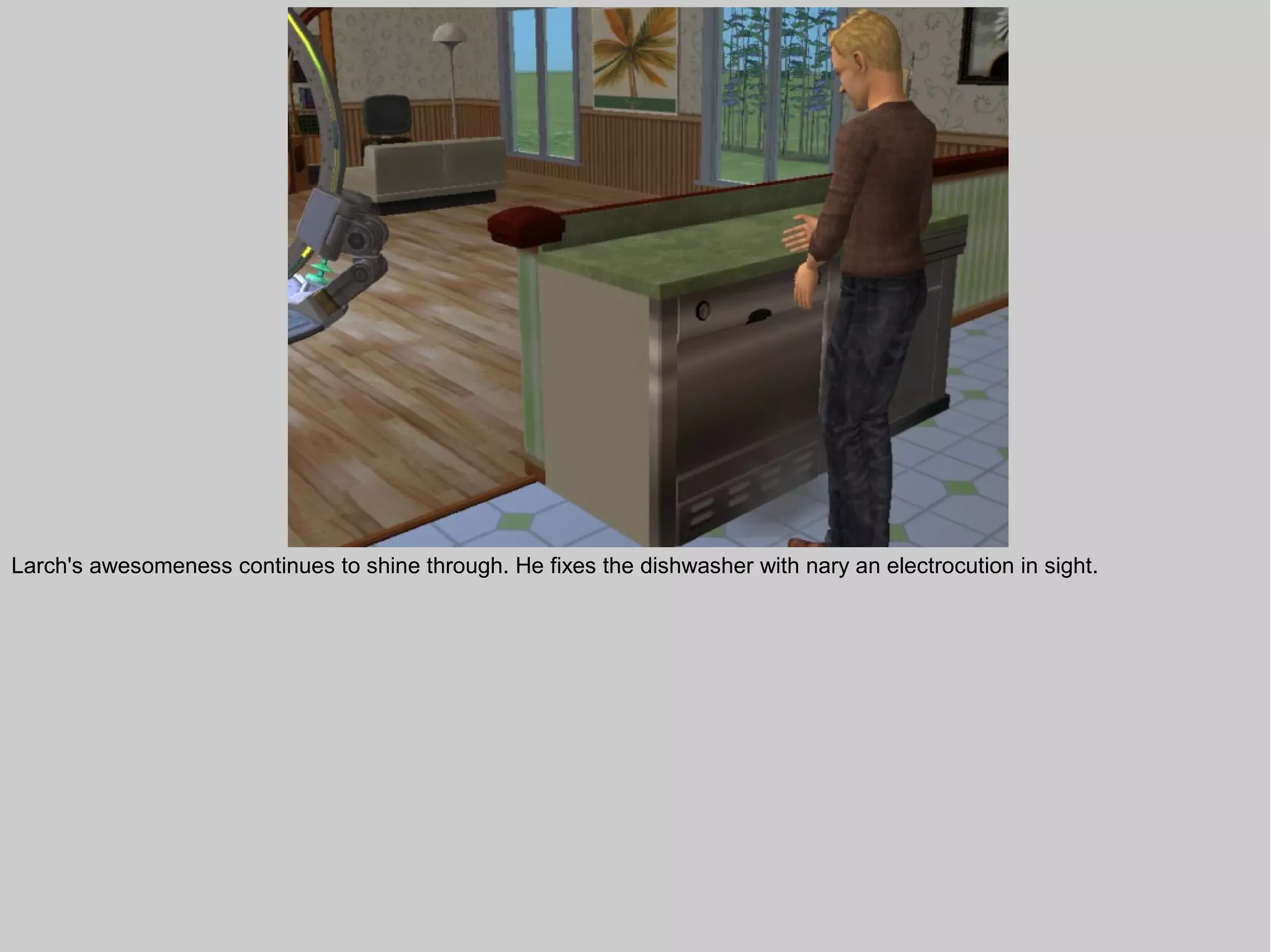 Larch's awesomeness continues to shine through. He fixes the dishwasher with nary an electrocution in sight.
 