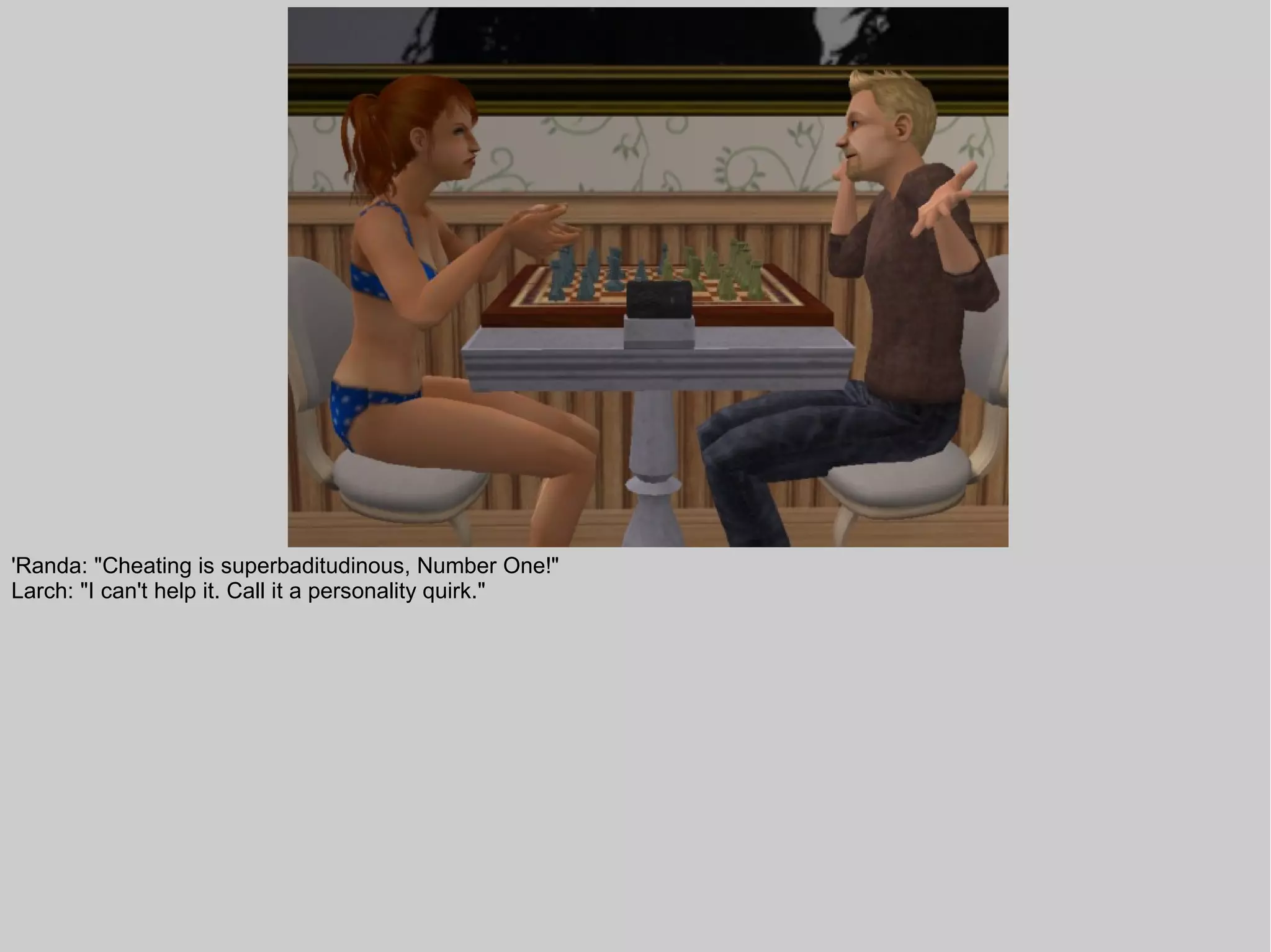 'Randa: "Cheating is superbaditudinous, Number One!"
Larch: "I can't help it. Call it a personality quirk."
 