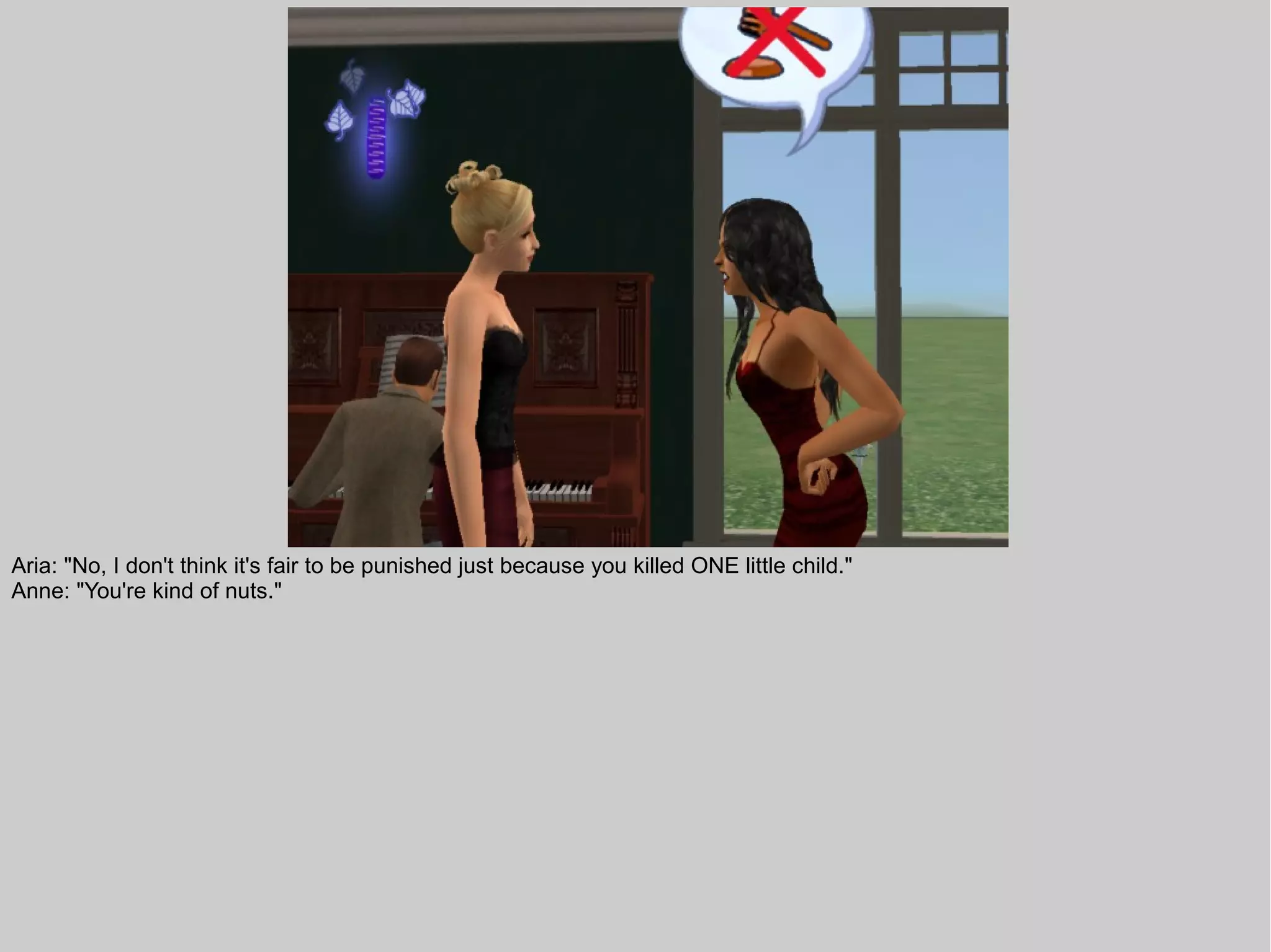 Aria: "No, I don't think it's fair to be punished just because you killed ONE little child."
Anne: "You're kind of nuts."
 