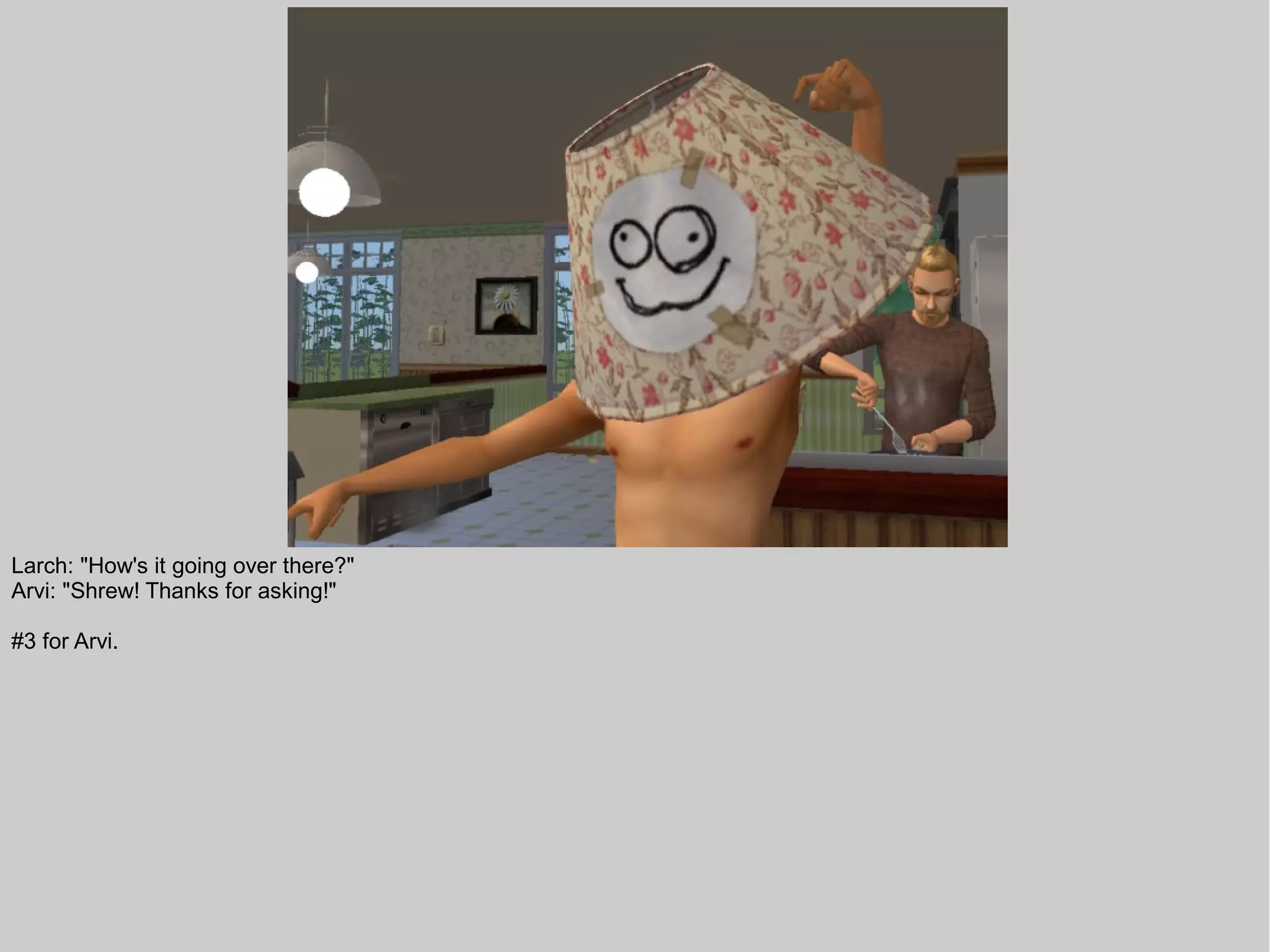 Larch: "How's it going over there?"
Arvi: "Shrew! Thanks for asking!"

#3 for Arvi.
 