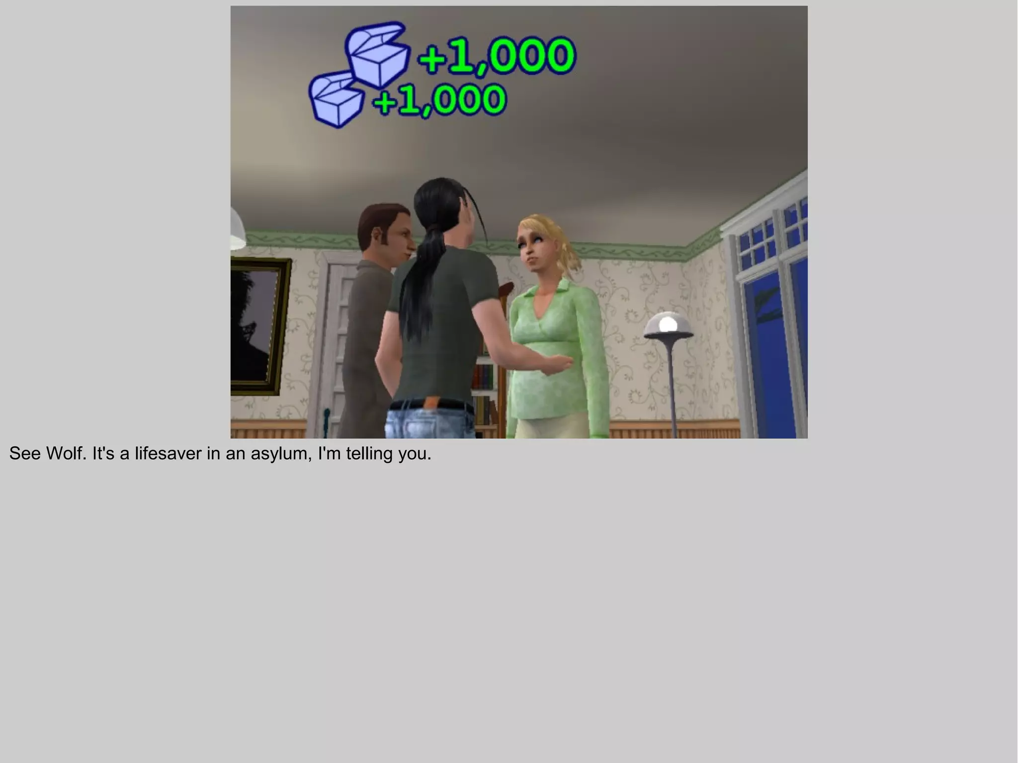 See Wolf. It's a lifesaver in an asylum, I'm telling you.
 