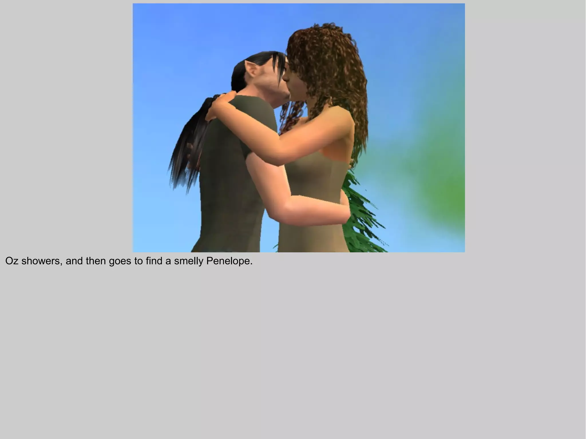 Oz showers, and then goes to find a smelly Penelope.
 