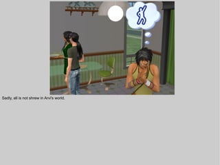 Sadly, all is not shrew in Arvi's world.
 