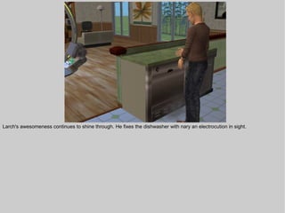 Larch's awesomeness continues to shine through. He fixes the dishwasher with nary an electrocution in sight.
 