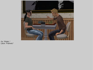 Oz: "PHAIL."
Larch: "Frammit."
 