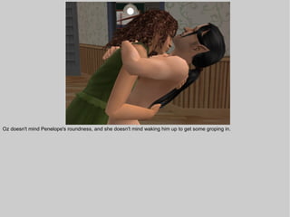 Oz doesn't mind Penelope's roundness, and she doesn't mind waking him up to get some groping in.
 