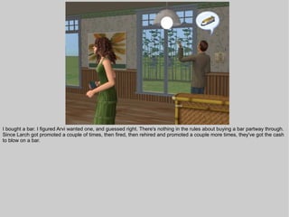 I bought a bar. I figured Arvi wanted one, and guessed right. There's nothing in the rules about buying a bar partway through.
Since Larch got promoted a couple of times, then fired, then rehired and promoted a couple more times, they've got the cash
to blow on a bar.
 