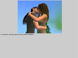 Oz showers, and then goes to find a smelly Penelope.
 