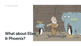What about Elixir
& Phoenix?
03 • Phoenix templates
 