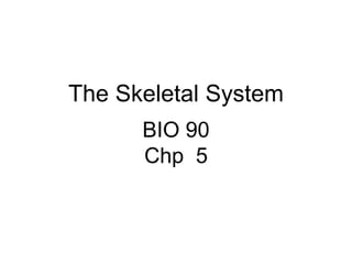 The Skeletal System
BIO 90
Chp 5
 