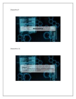 Diapositiva 9
RESULTADOS
Diapositiva 10
Pregunta
D. ¿Con que frecuencia utiliza las siguientes herramientas
tecnológicas en el aula de clases?
 