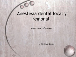 Anestesia dental local y regional. Aspectos morfol ógicos L.C órdova Jara. 