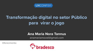 Transformação digital no setor Público
para virar o jogo
Ana Maria Nora Tannus
anamariamovel@gmail.com
Oferecimento:
 
