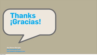 Thanks
                        ¡Gracias!


                    Ana Ramos Marugán
                    ana.ramos@me.com
                    tuercadepino.blogspot.com

Monday, 21 May 12
 