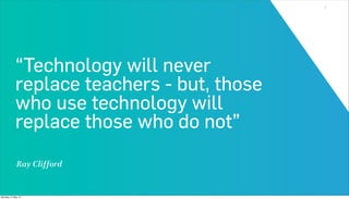 3




            “Technology will never
            replace teachers - but, those
            who use technology will
            replace those who do not”
             Ray Clifford


Monday, 21 May 12
 