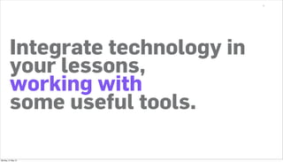 6




         Integrate technology in
         your lessons,
         working with
         some useful tools.

Monday, 21 May 12
 