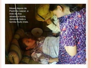 Meses depois de Pedrinho nascer, a mãe de Ana adoece e morre, deixando toda a família muito triste.