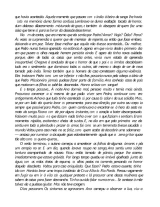 que havia acontecido. Aquelemomento que passara com o índio àbeira da sanga lhehavia
cado na memória duma forma confusa.Lembrava-se duma exaltação tocada de horror,
dum doloroso dilaceramento misturado de gozo, e também do desespero de quem faz uma
coisa que teme só paraselivrar da obsessãodessetemor.
No m decontas, que era mesmo queela sentiapor Pedro?Amor? Nojo? Ódio? Pena?
Às vezes se surpreendia a querer que ele morresse de repente, ou então que fosse embora,
deixando-a em paz. Talvez fosse melhor que aquilo não tivesse acontecido... Ou melhor,
que Pedro nunca tivesseaparecido na estância.A agonia em que vivia desdeo primeiro dia
em que pusera os olhos naquele homem persistia ainda. E agora ela tinha novos cuidados
porque, além de todas as coisas que sentia antes, vivia num estado de apreensão
insuportável. Chegava à conclusão de que o horror de que o pai e os irmãos descobrissem
tudo era o sentimento que dominava todos os outros, até mesmo o desejo de ser de novo
tomada pelo índio. Temia também que os homens da casa cometessem alguma violência.
Eles tratavam Pedro como um ser inferior e não lhes passarianunca pela cabeça a ideia de
que Pedro Missioneiro jamais pudesse fazer parte da família. Ana conhecia casos de pais
quematavam as filhas ao sabê-las desonradas. Honra selava com sangue!
E o tempo passava... À noite Ana dormia mal, pensava muito e temia mais ainda.
Procurava convencer a si mesma de que podia viver sem Pedro, continuar como era
antigamente.Achava que tudo tinha acontecido só por causado calor e da sua solidão.Mas,
se por um lado ela queria levar os pensamentos para essa direção, por outro seu corpo ia
sempre que possível para Pedro, com quem continuava a encontrar-se à hora da sesta no
mato da sanga.Ficava com ele por alguns instantes, com o coração a bater descompassado.
Falavam muito pouco e o quediziam nada tinha aver com o quefaziam e sentiam. Eram
momentos rápidos, excitantes e cheios de sustos. E, no dia em que pela primeira vez ela
sentiu em toda a plenitudeo prazer do amor, foi como seum terremoto tivessesacudido o
mundo.Voltou para casa meio no ar, feliz, como quem acaba dedescobrir uma salamanca
— ansiosa por ruminar a sósaquele gozo estonteantemente agudo que a zeragritar quase
tão altocomo os quero-queros...
O verão terminou, o outono começou a amarelecer as folhas de algumas árvores e pôs
um arrepio no ar. E um dia, quando lavava roupa na sanga, Ana sentiu uma súbita
tontura acompanhada de náusea. Ficou então tomada de pânico, porque lhe ocorreu
imediatamente que estava grávida. Por longo tempo quedou-se imóvel ajoelhada junto da
água, com as mãos cheias de espuma, os olhos postos na corrente, pensando no horror
daquela descoberta. Voltou para casa aniquilada. Que fazer? Pedro estava ausente, tinha
idocom Horácio levar uma tropa àestância deCruz Altado Rio Pardo. Pensou vagamente
em fugir ou em ir à vila sob qualquer pretexto e lá procurar uma dessas mulheres que
sabem decoisas para fazer desmancho. Tinha ouvido falar numaerva... Se contasse à mãe
talvez ela apudesseajudar. Mas nãotevecoragem.
Dias passaram. Os sintomas se agravaram. Ana começou a observar a lua, viu-a
 