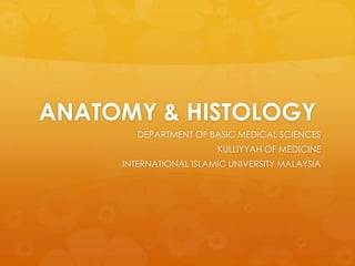 ANATOMY & HISTOLOGY
        DEPARTMENT OF BASIC MEDICAL SCIENCES
                        KULLIYYAH OF MEDICINE
     INTERNATIONAL ISLAMIC UNIVERSITY MALAYSIA
 
