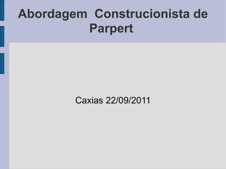 Abordagem  Construcionista de Parpert  Caxias 22/09/2011 