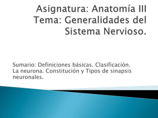 Sumario: Definiciones básicas. Clasificación.
La neurona. Constitución y Tipos de sinapsis
neuronales.
 
