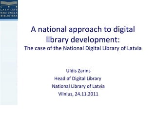 A national approach to digital library development: The case of the National Digital Library of Latvia Uldis Zarins Head of Digital Library  National Library of Latvia Vilnius, 24.11.2011 