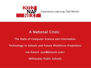 A National Crisis:
    The State of Computer Science and Information

Technology in Schools and Future Workforce Projections

            Joe Kmoch <joe@jkmoch.com>

              Milwaukee Public Schools
 