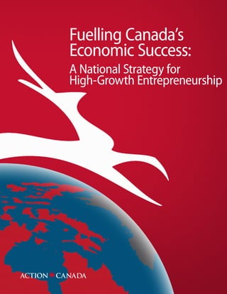 Fuelling Canada’s
Economic Success:
A National Strategy for
High-Growth Entrepreneurship
 