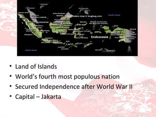 About the country Land of Islands World’s fourth most populous nation Secured Independence after World War II Capital – Jakarta 