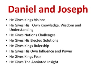 Daniel and Joseph He Gives Kings Visions He Gives His  Own Knowledge, Wisdom and Understanding He Gives Nations Challenges He Gives His Elected Solutions He Gives Kings Rulership He Gives His Own Influence and Power He Gives Kings Fear He Gives The Anointed Insight  