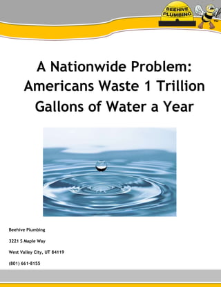 A Nationwide Problem:
Americans Waste 1 Trillion
Gallons of Water a Year
Beehive Plumbing
3221 S Maple Way
West Valley City, UT 84119
(801) 661-8155
 