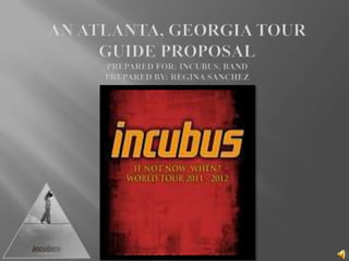 An Atlanta, Georgia Tour Guide ProposalPrepared for: Incubus, BandPrepared by: Regina Sanchez 