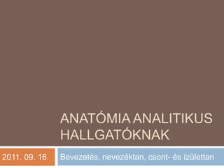 Anatómia analitikus hallgatóknak Bevezetés, nevezéktan, csont- és ízülettan 2011. 09. 16. 