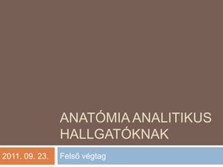 Anatómia analitikus hallgatóknak Felső végtag 2011. 09. 23. 