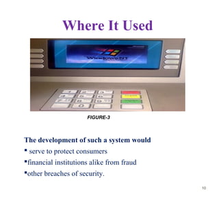 Where It Used
The development of such a system would
 serve to protect consumers
financial institutions alike from fraud...