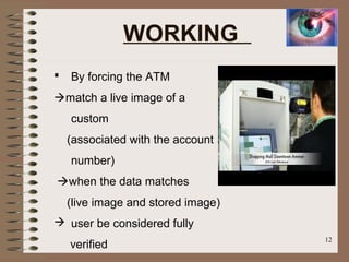 WORKING
 By forcing the ATM
match a live image of a
custom
(associated with the account
number)
when the data matches
(live image and stored image)
 user be considered fully
verified
12
 